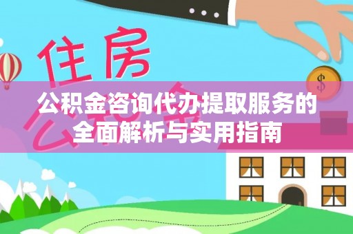 宣州公积金咨询代办提取服务的全面解析与实用指南