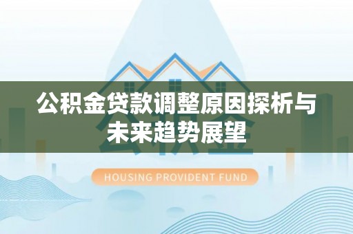 宣州公积金贷款调整原因探析与未来趋势展望