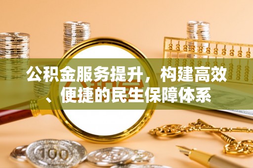 宣州公积金服务提升，构建高效、便捷的民生保障体系