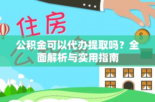 宣州公积金可以代办提取吗？全面解析与实用指南