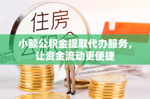宣州小额公积金提取代办服务，让资金流动更便捷