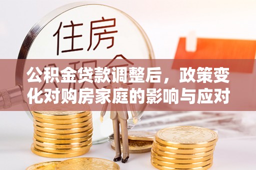 宣州公积金贷款调整后，政策变化对购房家庭的影响与应对策略