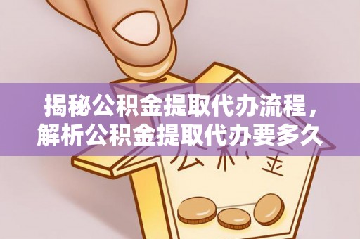 宣州揭秘公积金提取代办流程，解析公积金提取代办要多久的真相