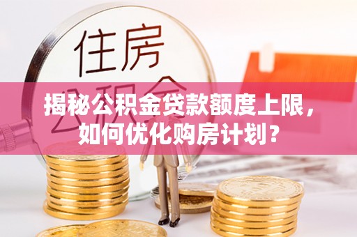 宣州揭秘公积金贷款额度上限，如何优化购房计划？