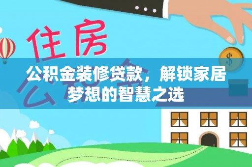 宣州公积金装修贷款，解锁家居梦想的智慧之选