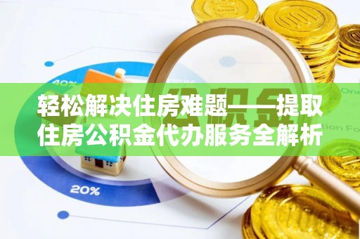 宣州轻松解决住房难题——提取住房公积金代办服务全解析