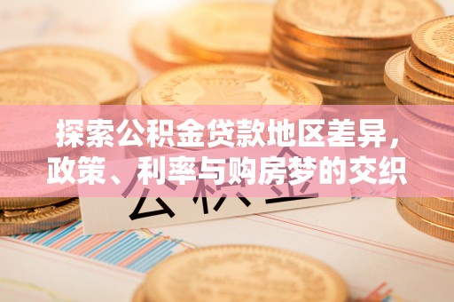 宣州探索公积金贷款地区差异，政策、利率与购房梦的交织