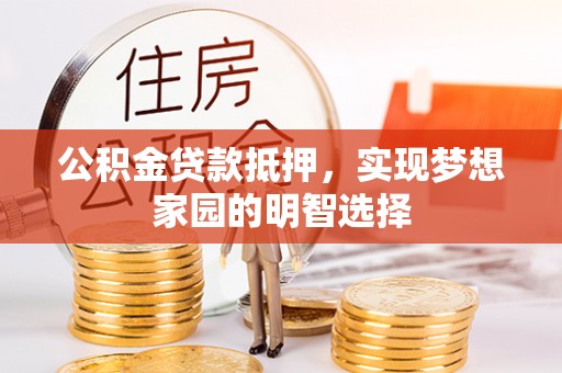 宣州公积金贷款抵押，实现梦想家园的明智选择
