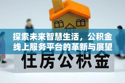 宣州探索未来智慧生活，公积金线上服务平台的革新与展望