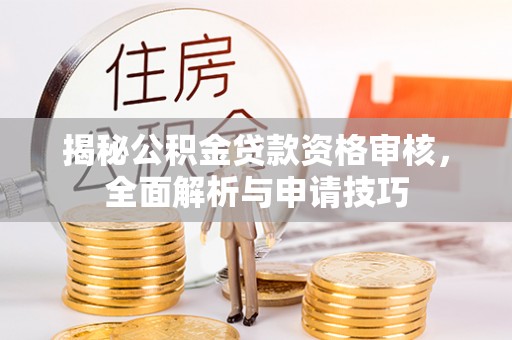 宣州揭秘公积金贷款资格审核，全面解析与申请技巧