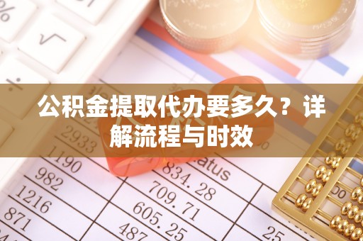 宣州公积金提取代办要多久？详解流程与时效