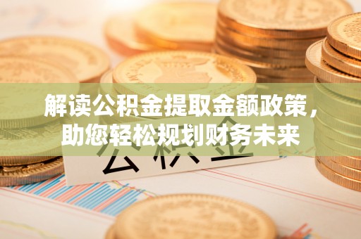 宣州解读公积金提取金额政策，助您轻松规划财务未来