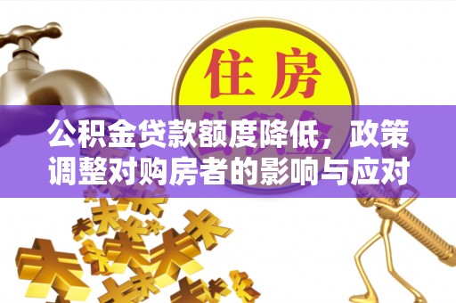 宣州公积金贷款额度降低，政策调整对购房者的影响与应对策略