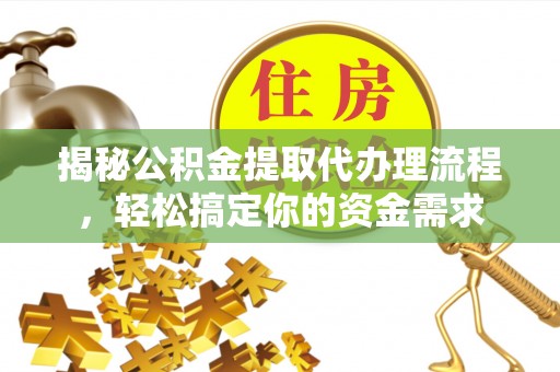 宣州揭秘公积金提取代办理流程，轻松搞定你的资金需求
