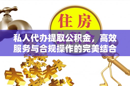 宣州私人代办提取公积金，高效服务与合规操作的完美结合
