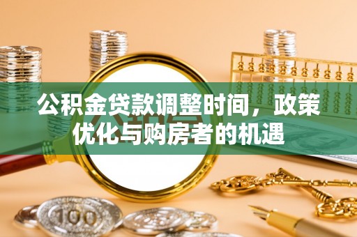 宣州公积金贷款调整时间，政策优化与购房者的机遇