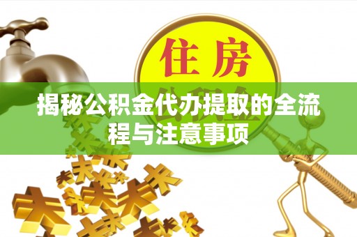 宣州揭秘公积金代办提取的全流程与注意事项