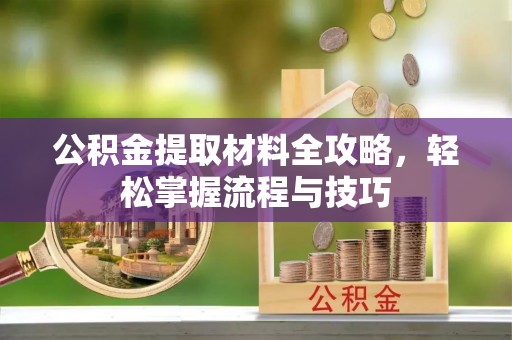 宣州公积金提取材料全攻略，轻松掌握流程与技巧