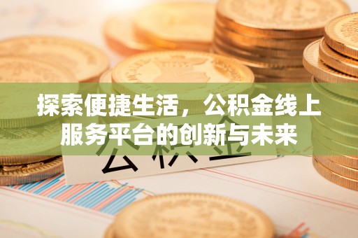 宣州探索便捷生活，公积金线上服务平台的创新与未来