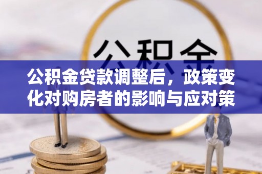 宣州公积金贷款调整后，政策变化对购房者的影响与应对策略