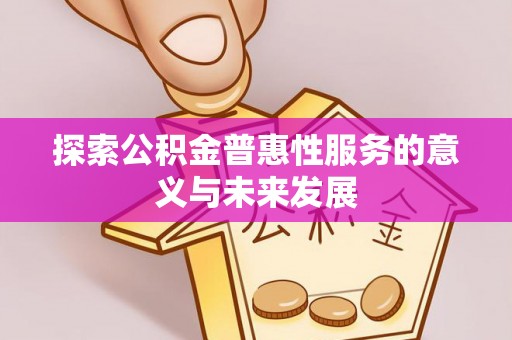 宣州探索公积金普惠性服务的意义与未来发展