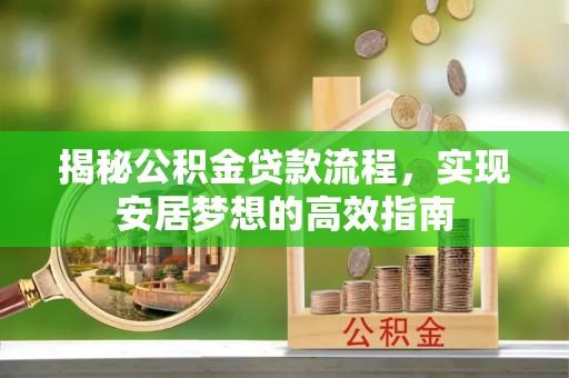宣州揭秘公积金贷款流程，实现安居梦想的高效指南