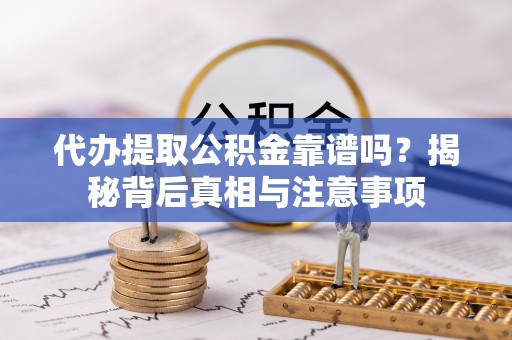 宣州代办提取公积金靠谱吗？揭秘背后真相与注意事项