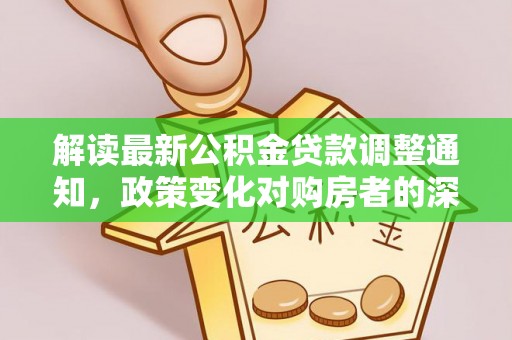 宣州解读最新公积金贷款调整通知，政策变化对购房者的深远影响