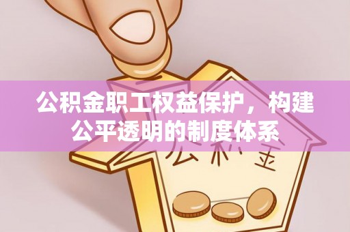 宣州公积金职工权益保护，构建公平透明的制度体系