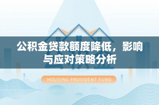 宣州公积金贷款额度降低，影响与应对策略分析