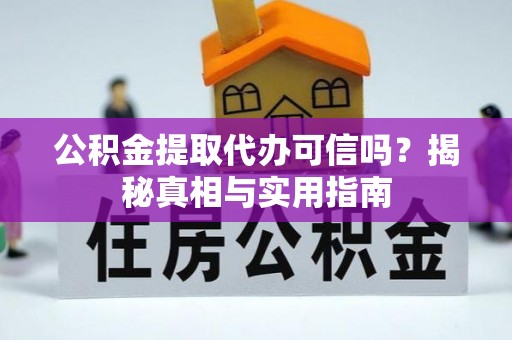 宣州公积金提取代办可信吗？揭秘真相与实用指南
