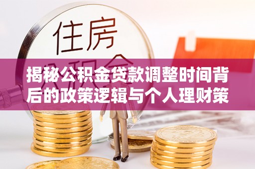 宣州揭秘公积金贷款调整时间背后的政策逻辑与个人理财策略