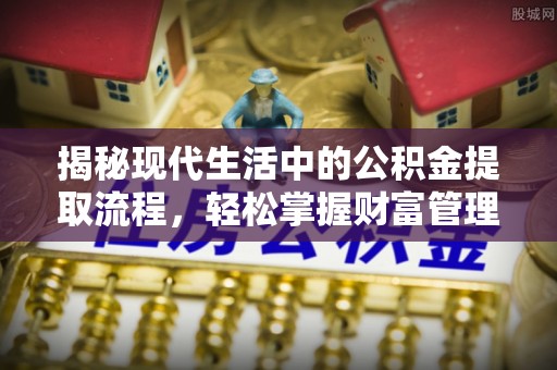 宣州揭秘现代生活中的公积金提取流程，轻松掌握财富管理新技能