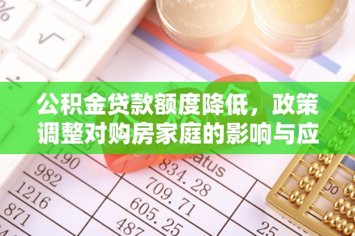 宣州公积金贷款额度降低，政策调整对购房家庭的影响与应对策略