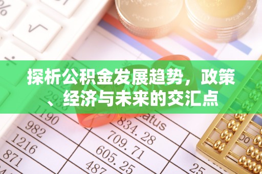 宣州探析公积金发展趋势，政策、经济与未来的交汇点
