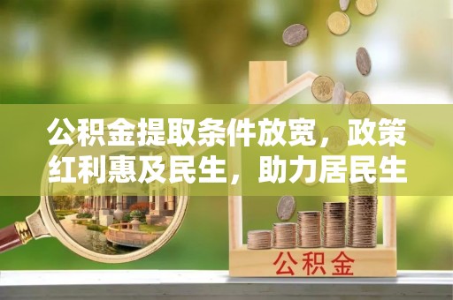 宣州公积金提取条件放宽，政策红利惠及民生，助力居民生活质量提升