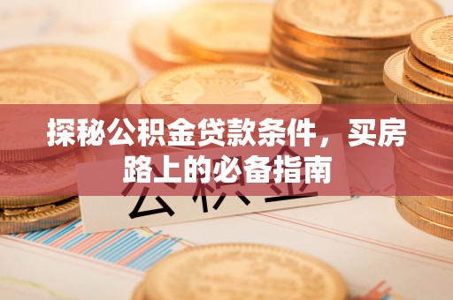 宣州探秘公积金贷款条件，买房路上的必备指南