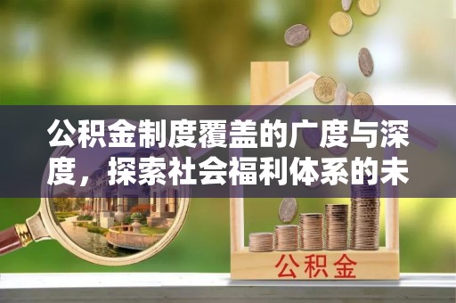 宣州公积金制度覆盖的广度与深度，探索社会福利体系的未来方向