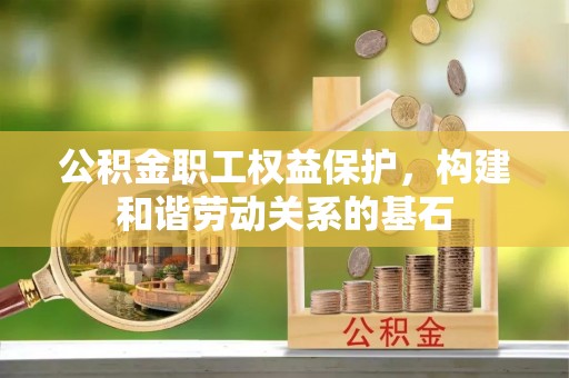 宣州公积金职工权益保护，构建和谐劳动关系的基石