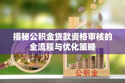 宣州揭秘公积金贷款资格审核的全流程与优化策略