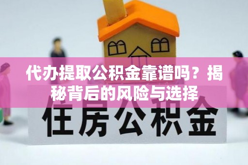 宣州代办提取公积金靠谱吗？揭秘背后的风险与选择