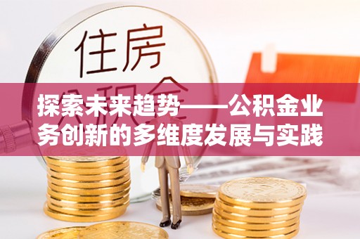 宣州探索未来趋势——公积金业务创新的多维度发展与实践