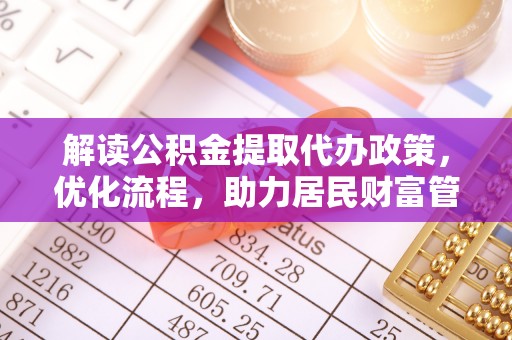 宣州解读公积金提取代办政策，优化流程，助力居民财富管理