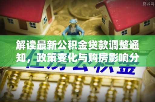 宣州解读最新公积金贷款调整通知，政策变化与购房影响分析