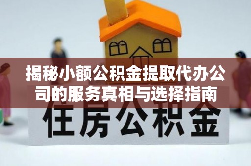 宣州揭秘小额公积金提取代办公司的服务真相与选择指南