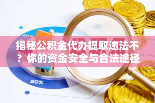 宣州揭秘公积金代办提取违法不？你的资金安全与合法途径解析