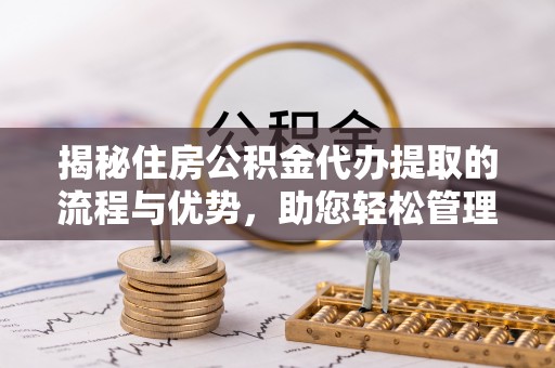 宣州揭秘住房公积金代办提取的流程与优势，助您轻松管理资金