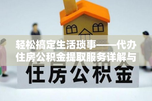 宣州轻松搞定生活琐事——代办住房公积金提取服务详解与实用指南
