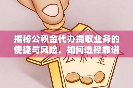 宣州揭秘公积金代办提取业务的便捷与风险，如何选择靠谱服务？