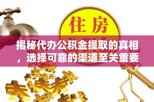 宣州揭秘代办公积金提取的真相，选择可靠的渠道至关重要